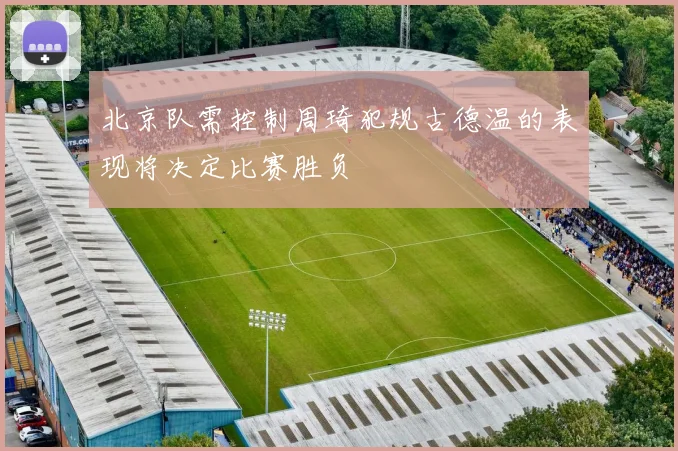 北京队需控制周琦犯规古德温的表现将决定比赛胜负
