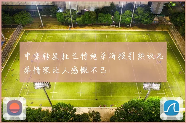 申京转发杜兰特绝杀海报引热议兄弟情深让人感慨不已