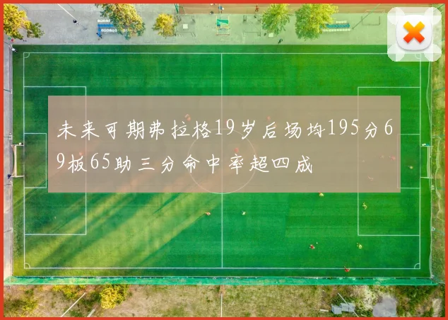 未来可期弗拉格19岁后场均195分69板65助三分命中率超四成