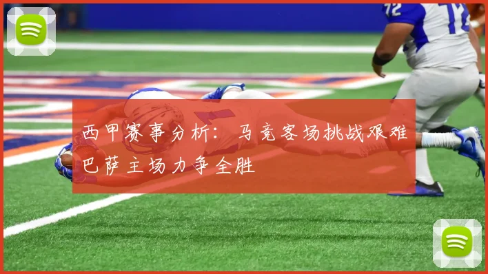 西甲赛事分析：马竞客场挑战艰难巴萨主场力争全胜