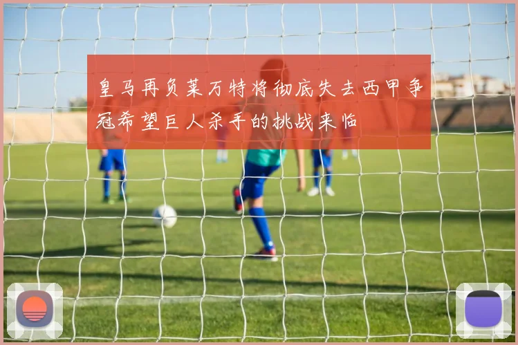 皇马再负莱万特将彻底失去西甲争冠希望巨人杀手的挑战来临